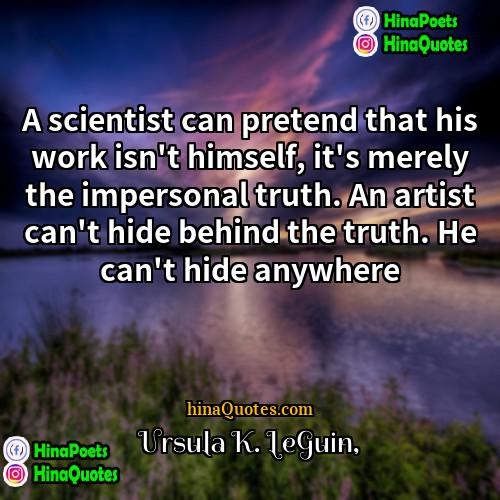 Ursula K LeGuin Quotes | A scientist can pretend that his work